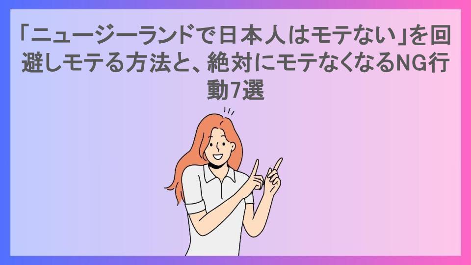 「ニュージーランドで日本人はモテない」を回避しモテる方法と、絶対にモテなくなるNG行動7選